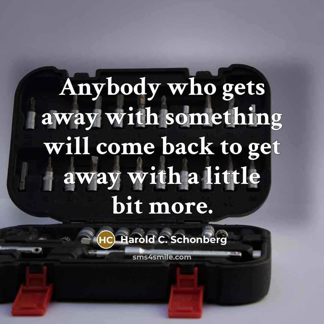 “Anybody who gets away with something will come back to…” quote by Harold C. Schonberg