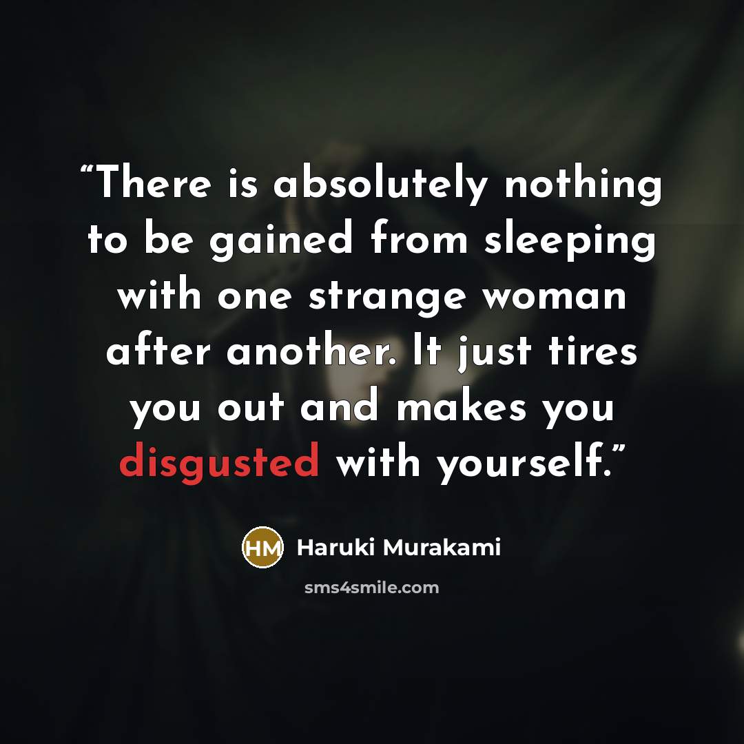 “There is absolutely nothing to be gained from sleeping with one strange woman after another. It just tires you out and makes you disgusted with yourself.” quote by Haruki Murakami