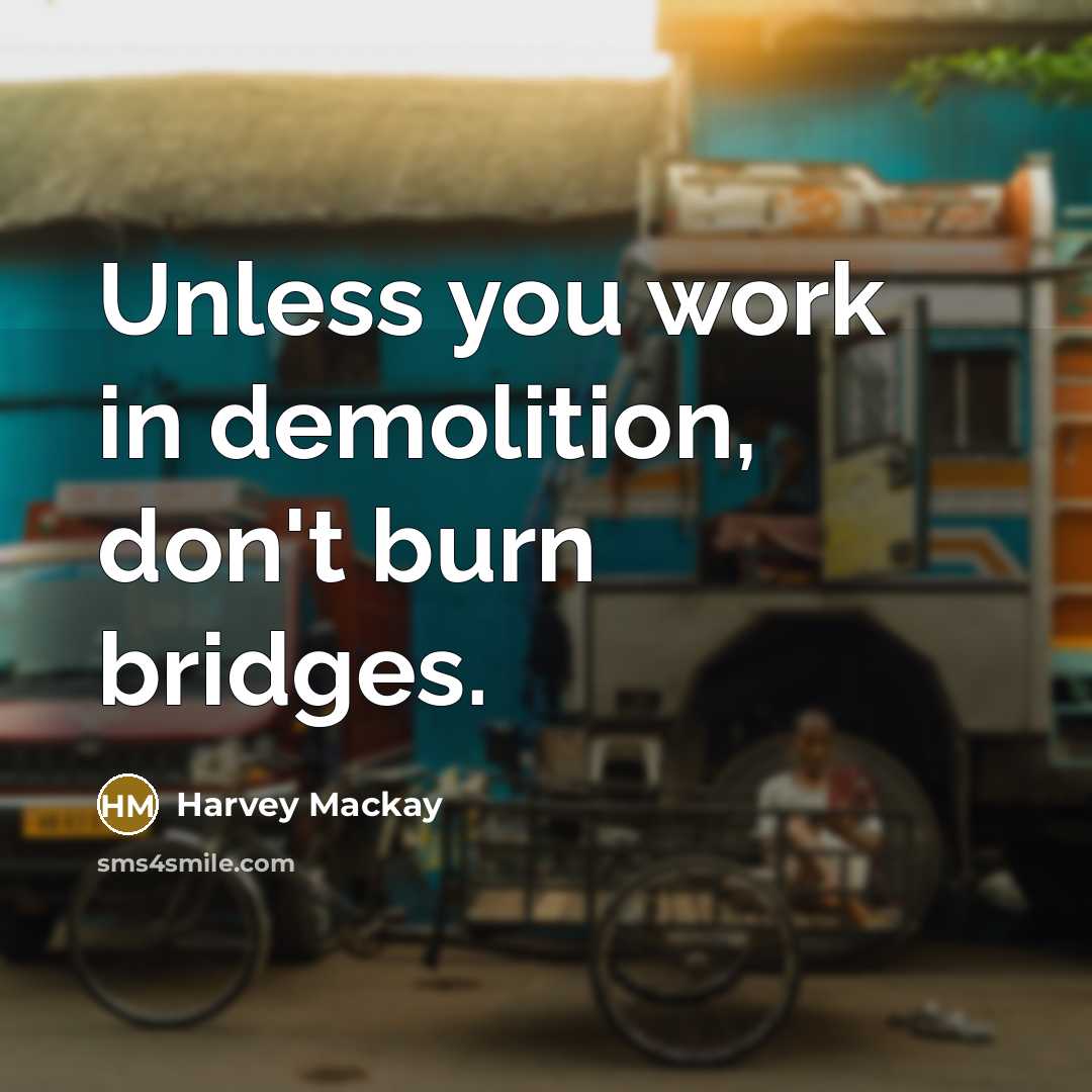 “Unless you work in demolition, don't burn bridges.…” quote by Harvey Mackay