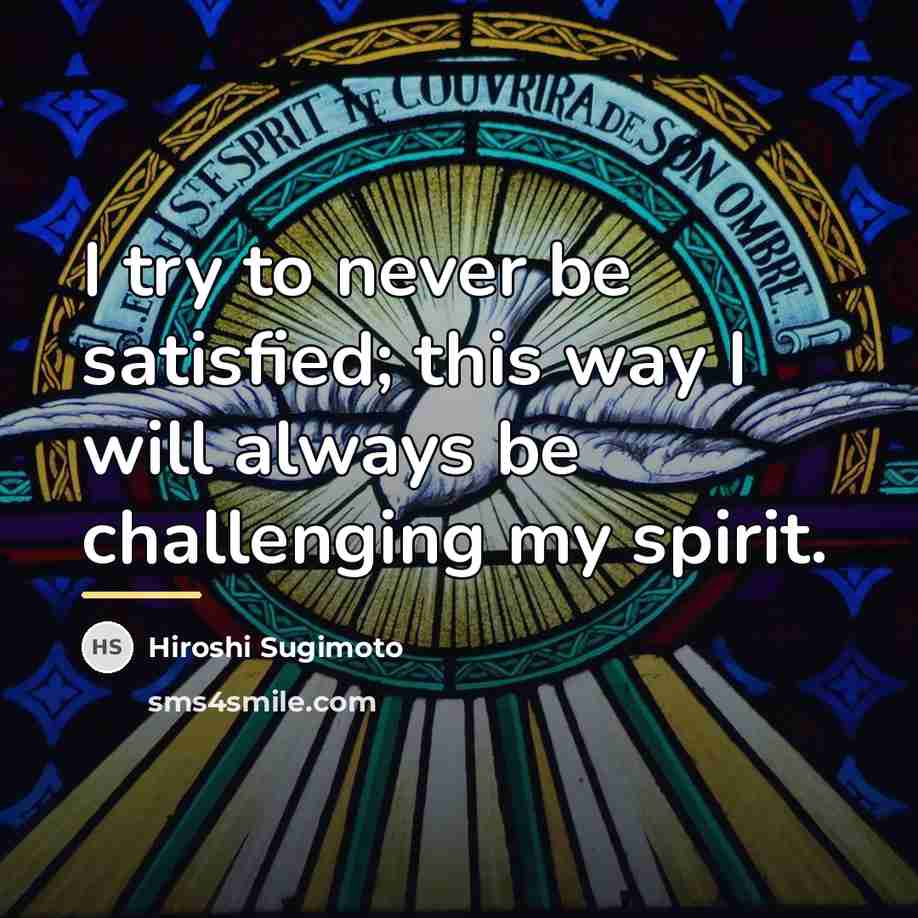 “I try to never be satisfied; this way I will…” quote by Hiroshi Sugimoto