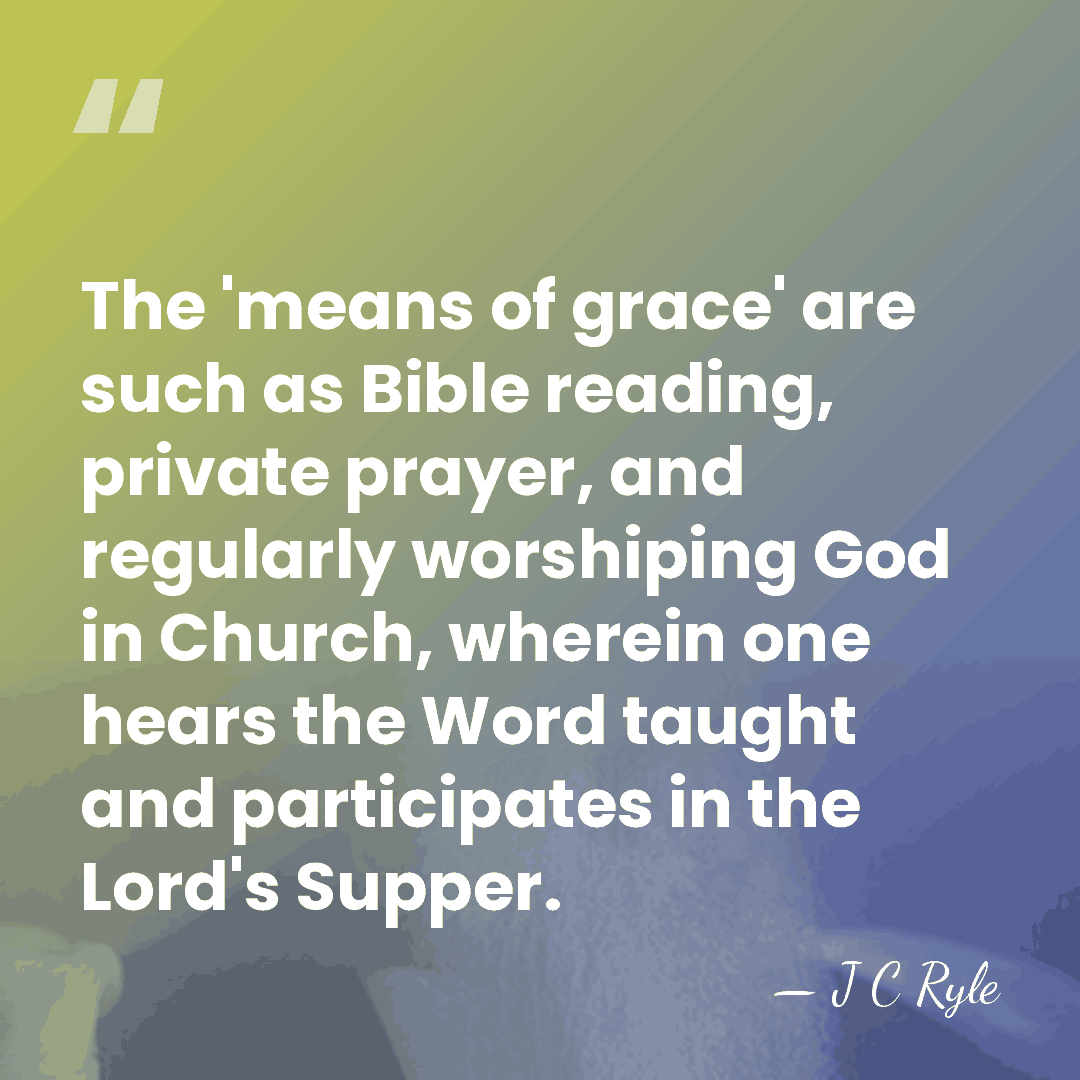 The 'means of grace' are such as Bible reading, private prayer, and&hellip; - J C Ryle