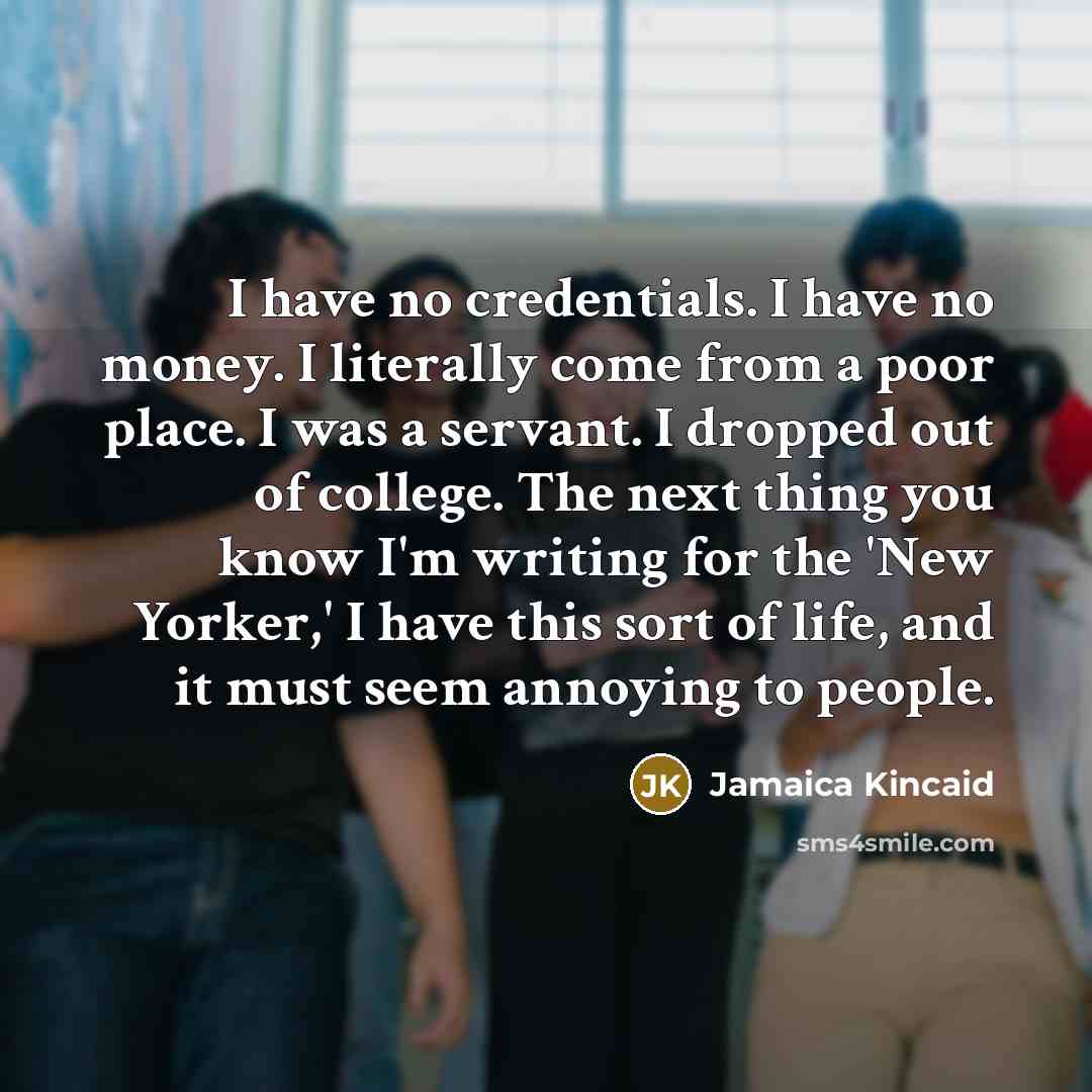“I have no credentials. I have no money. I literally…” quote by Jamaica Kincaid