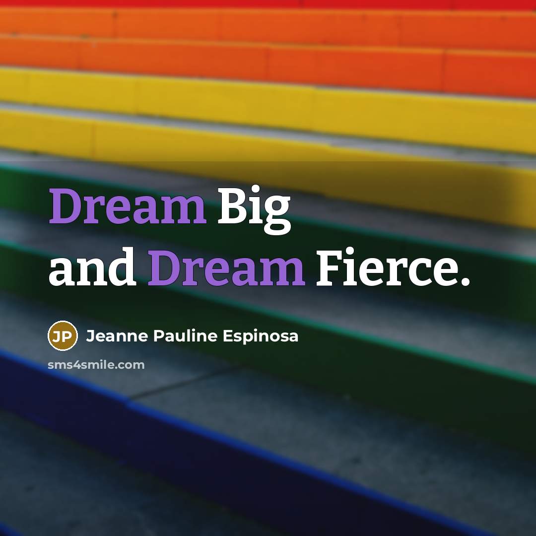 “Dream Big and Dream Fierce.” quote by Jeanne Pauline Espinosa