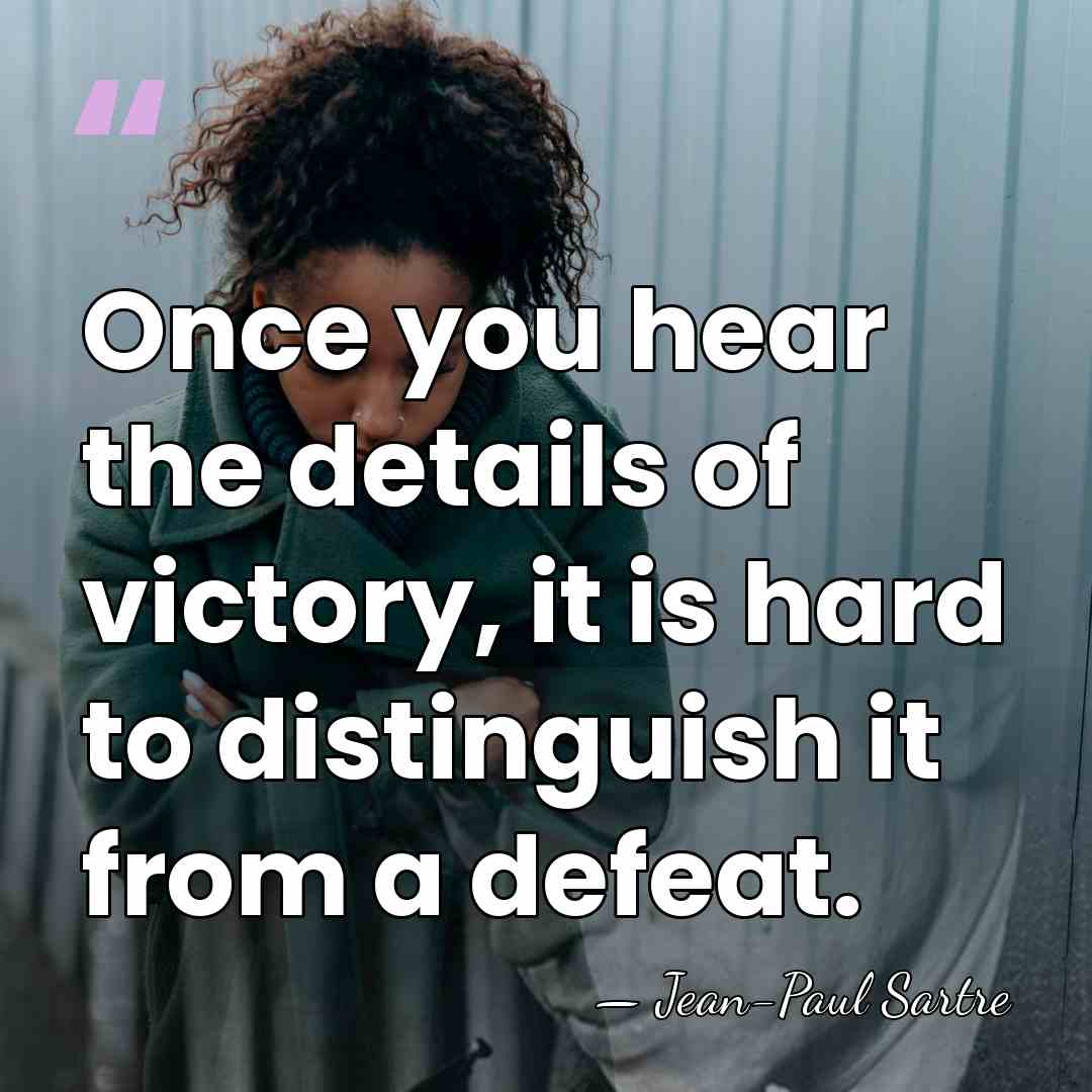 Once you hear the details of victory, it is hard to distinguish&hellip; - Jean-Paul Sartre