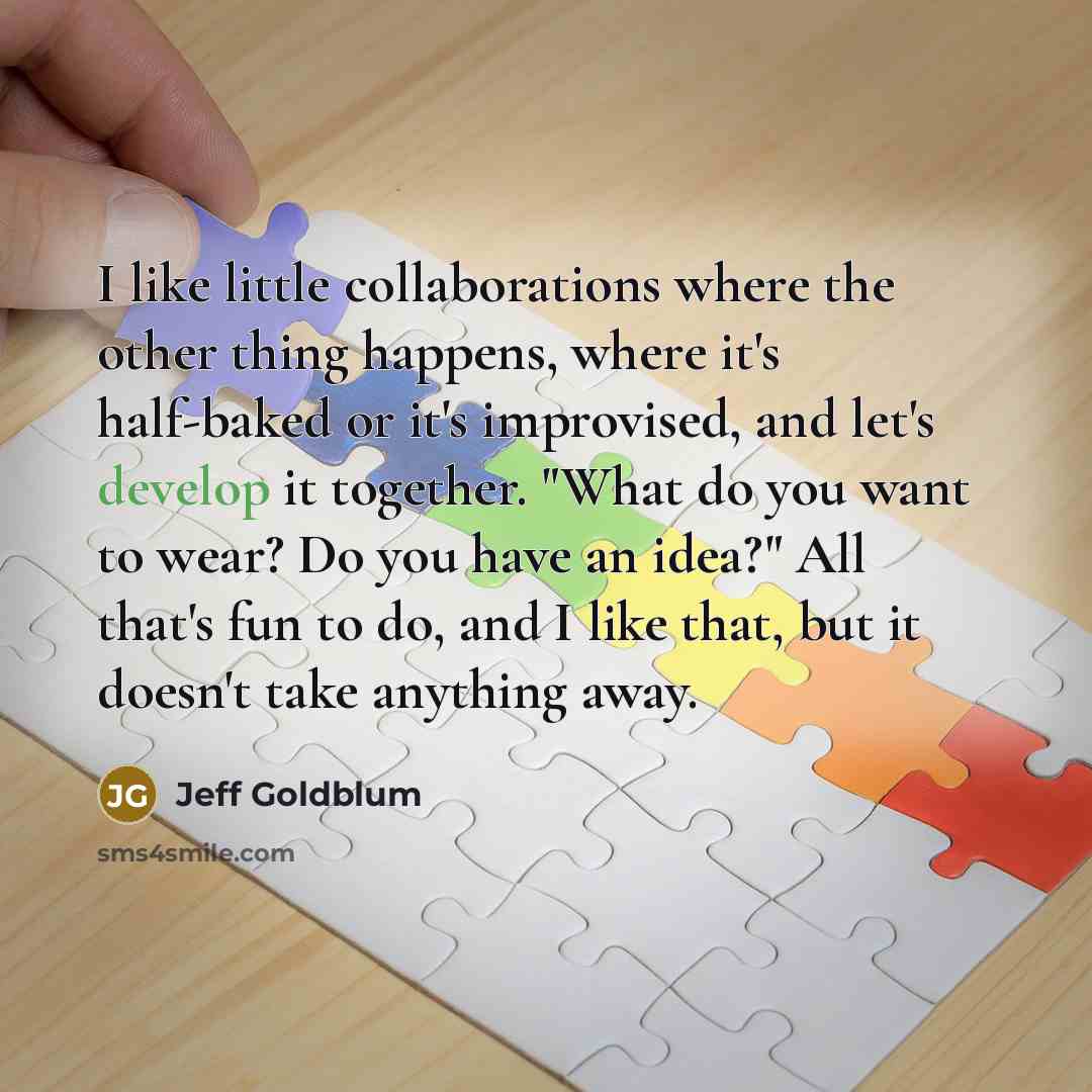 “I like little collaborations where the other thing happens, where…” quote by Jeff Goldblum
