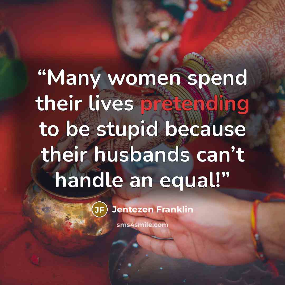 “Many women spend their lives pretending to be stupid because their husbands can’t handle an equal!” quote by Jentezen Franklin