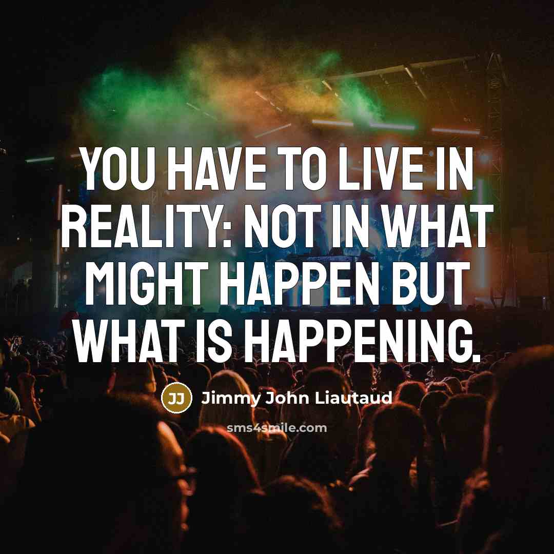 “You have to live in reality: not in what might…” quote by Jimmy John Liautaud