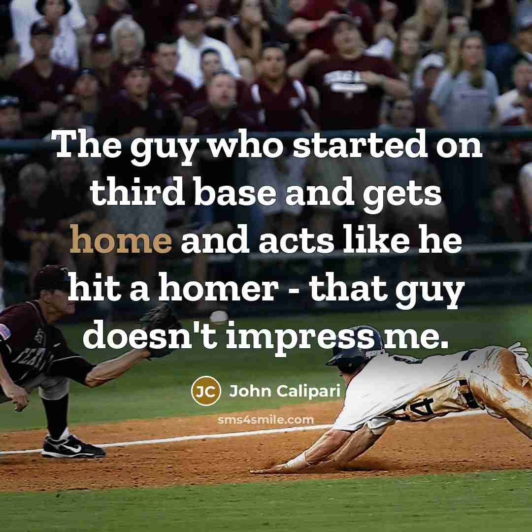 “The guy who started on third base and gets home and acts like he hit a homer - that guy doesn't impress me.” quote by John Calipari