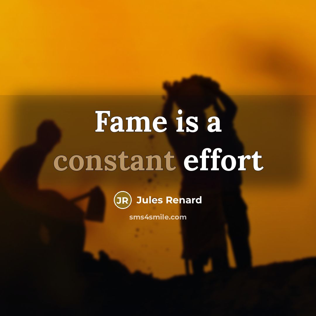 “Fame is a constant effort…” quote by Jules Renard