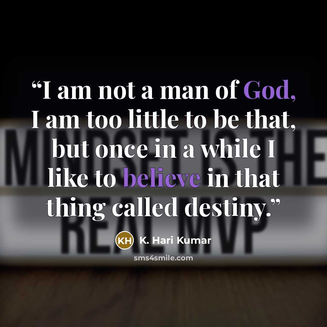 “I am not a man of God, I am too little to be that, but once in a while I like to believe in that thing called destiny.” quote by K. Hari Kumar