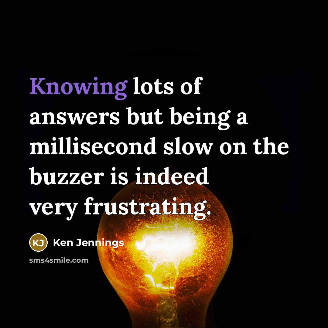 “Knowing lots of answers but being a millisecond slow on…” quote by Ken Jennings