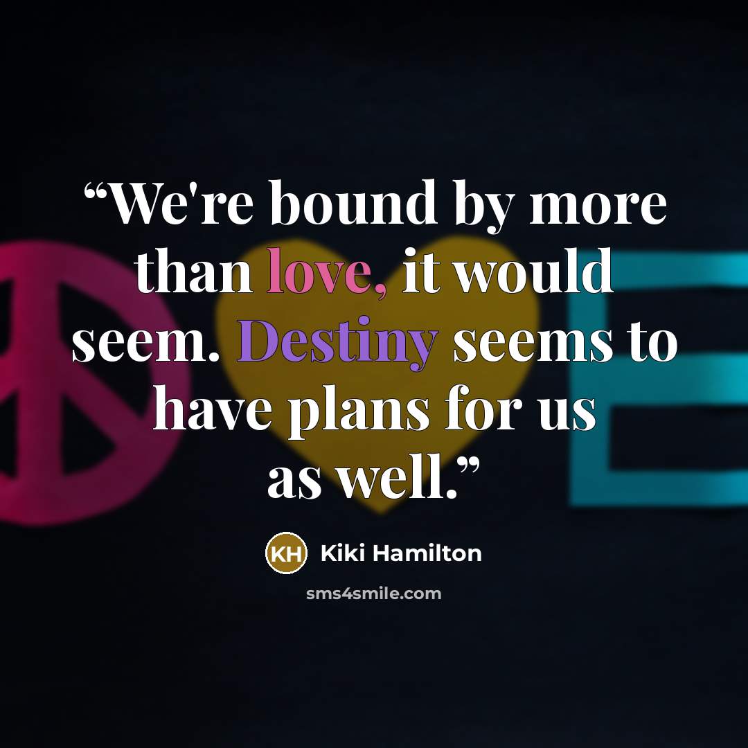 “We're bound by more than love, it would seem. Destiny seems to have plans for us as well.” quote by Kiki Hamilton