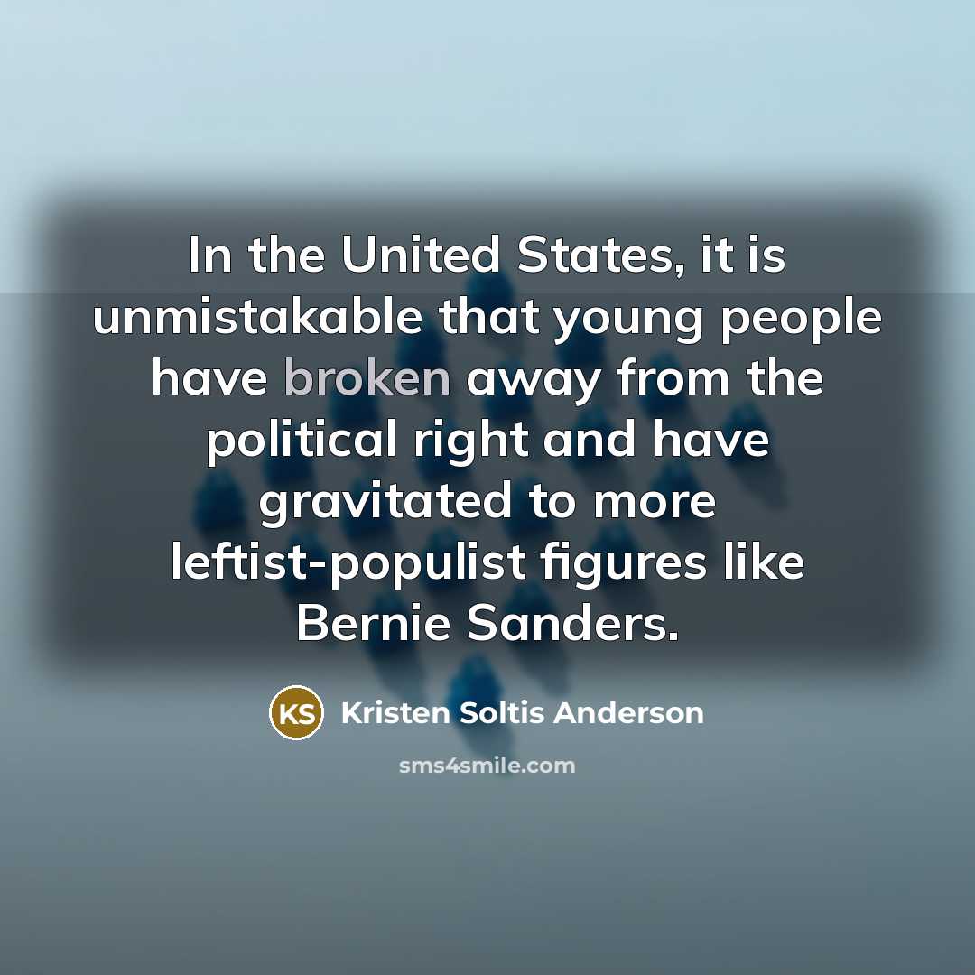 “In the United States, it is unmistakable that young people have broken away from the political right and have gravitated to more leftist-populist figures like Bernie Sanders.” quote by Kristen Soltis Anderson