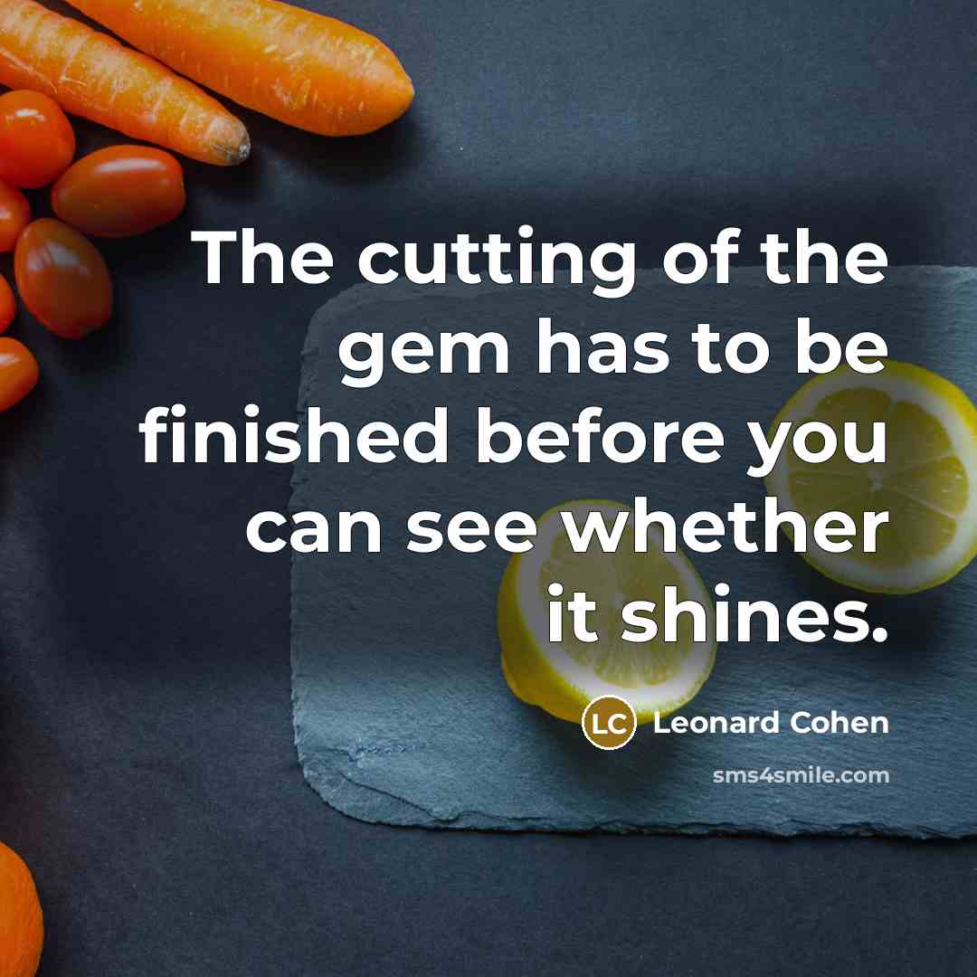 “The cutting of the gem has to be finished before…” quote by Leonard Cohen