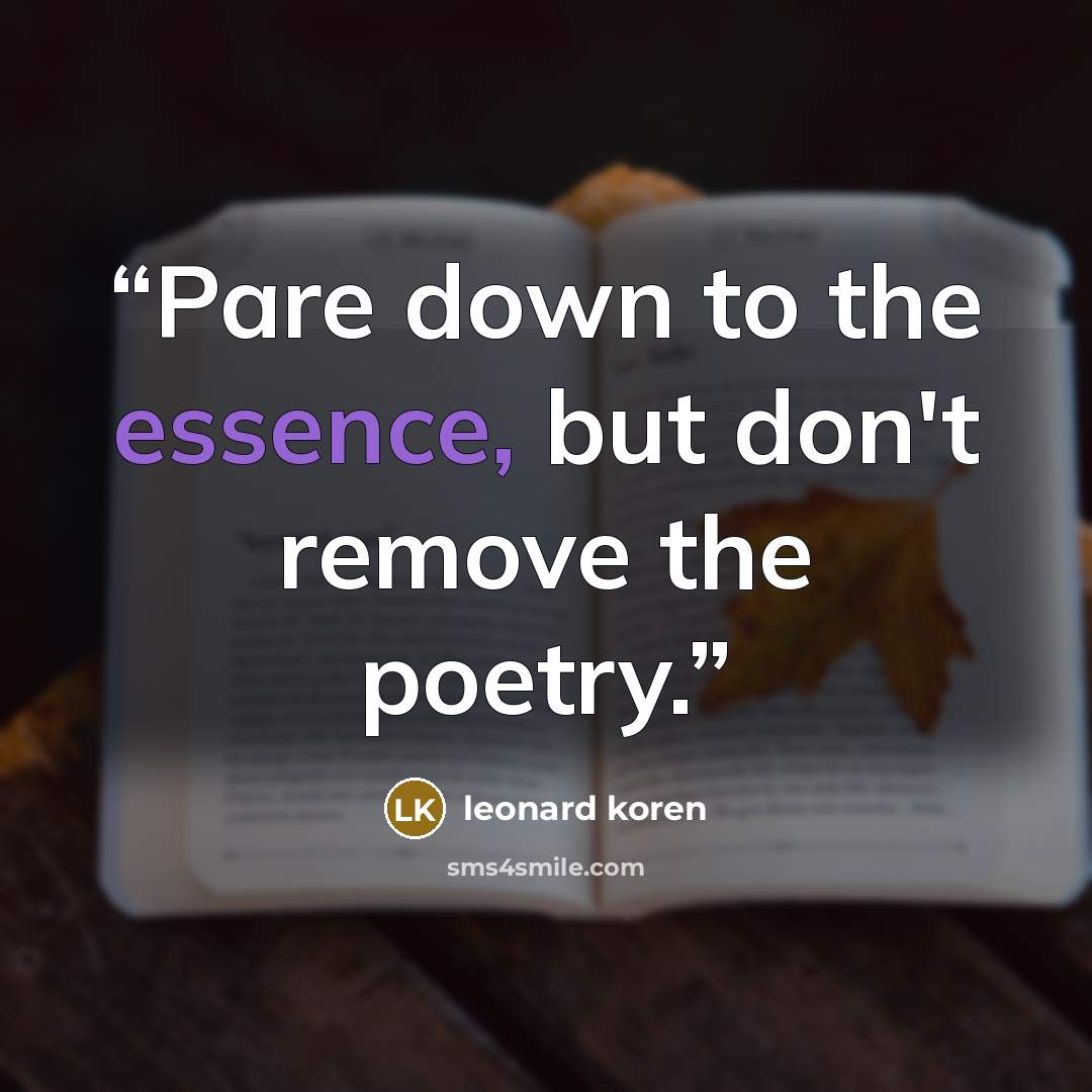 “Pare down to the essence, but don't remove the poetry.” quote by Leonard Koren