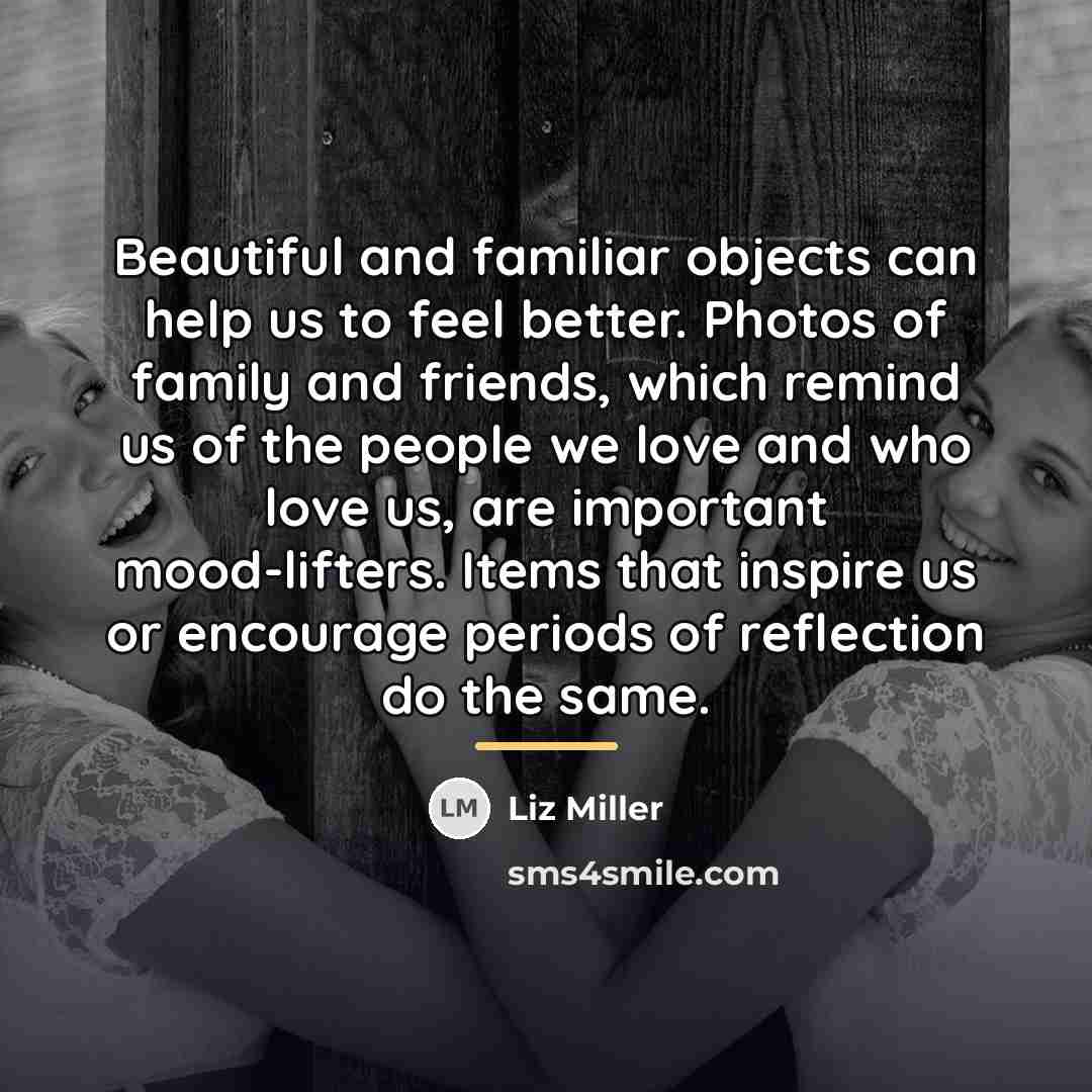 “Beautiful and familiar objects can help us to feel better.…” quote by Liz Miller