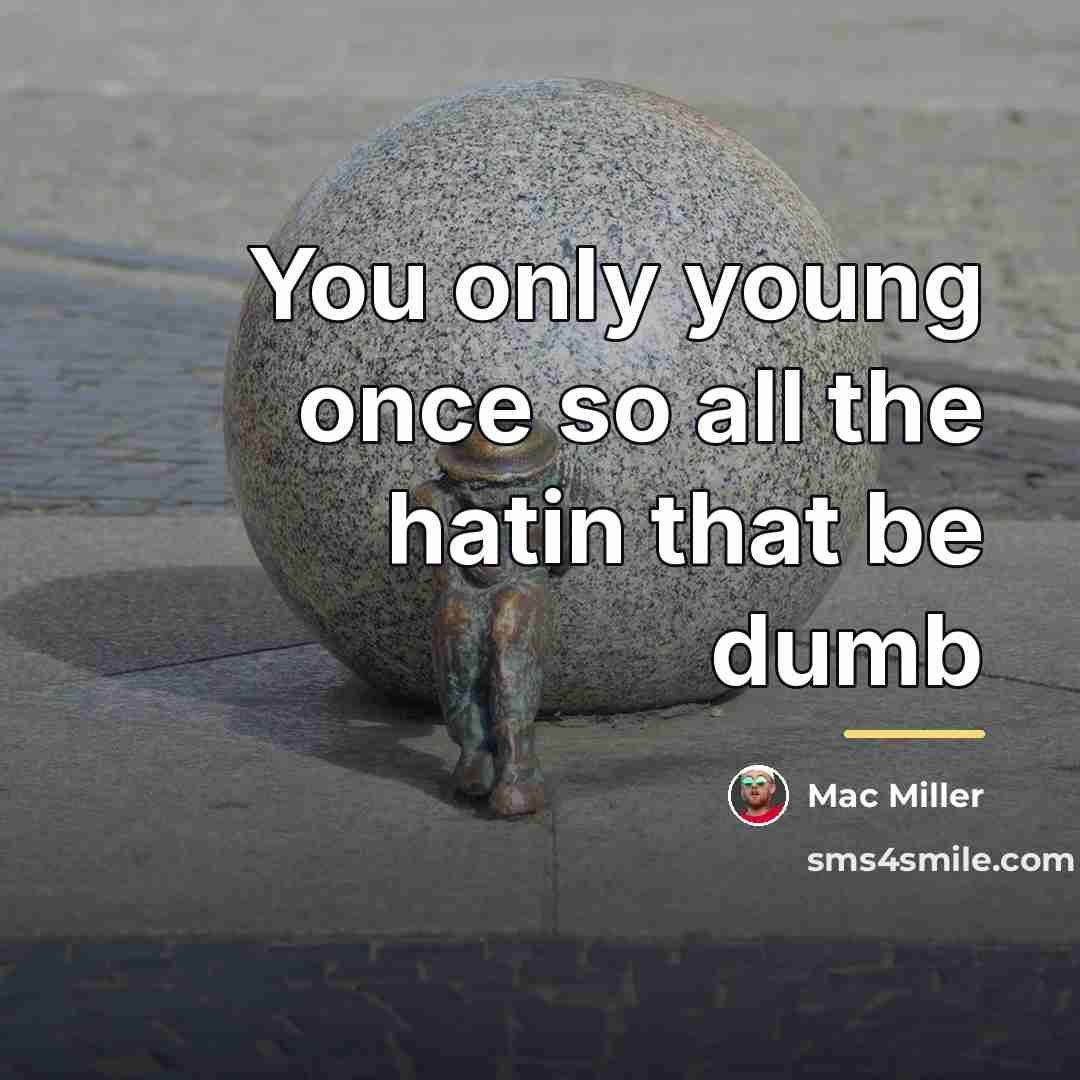 “You only young once so all the hatin that be…” quote by Mac Miller