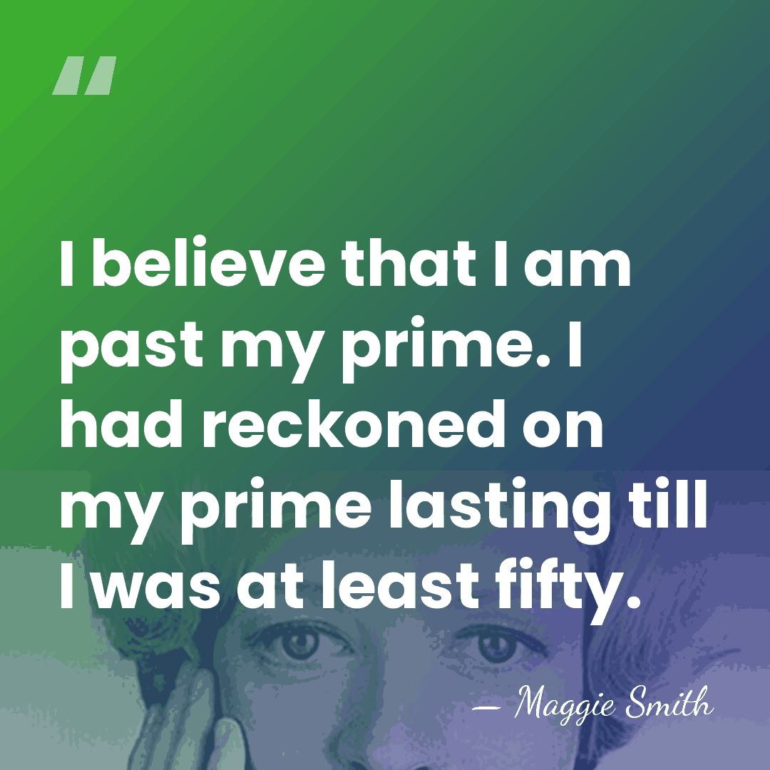 I believe that I am past my prime. I had reckoned on&hellip; - Maggie Smith