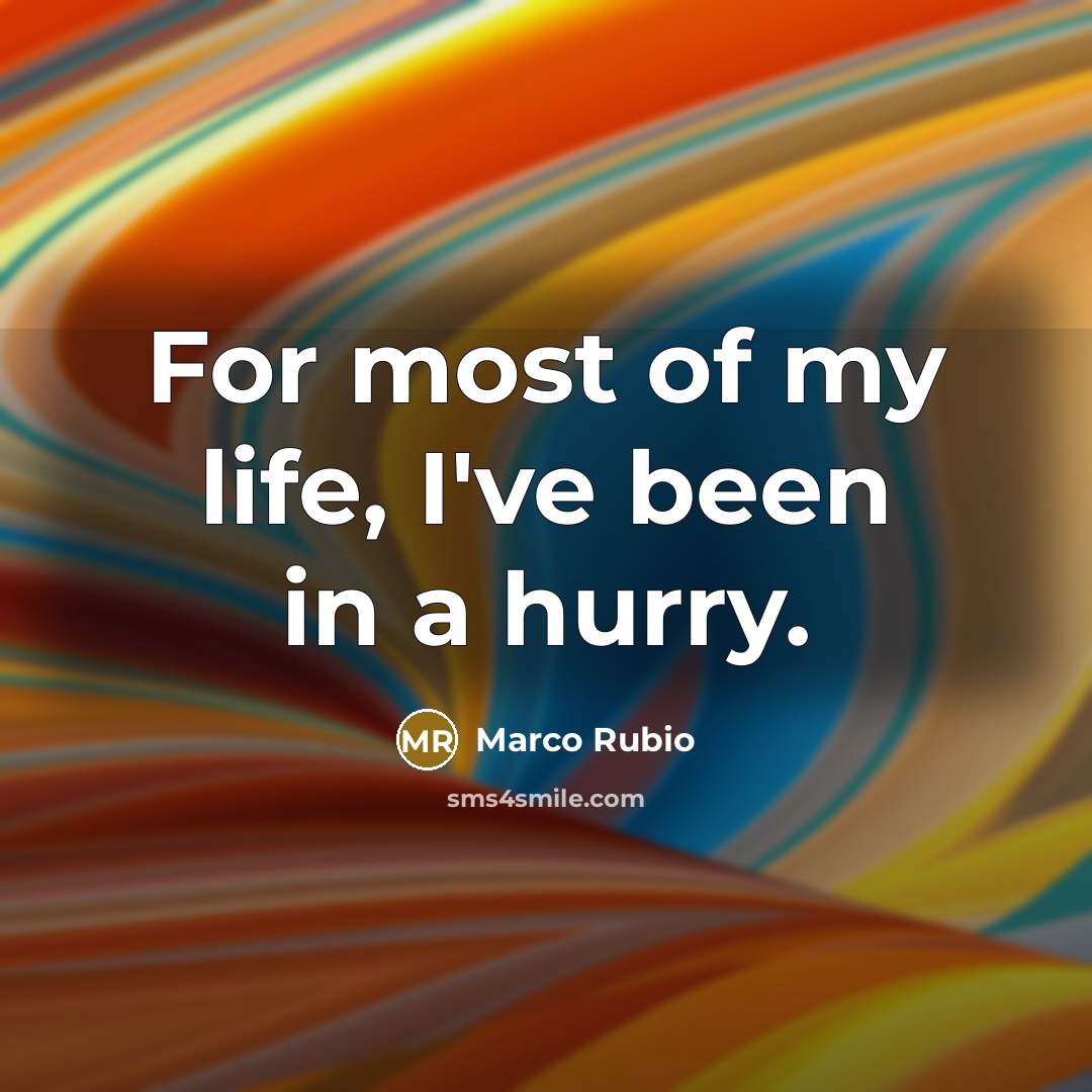 “For most of my life, I've been in a hurry.…” quote by Marco Rubio