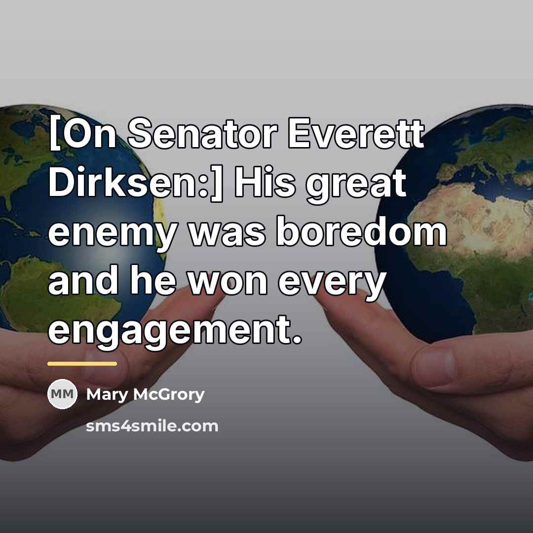 “[On Senator Everett Dirksen:] His great enemy was boredom and…” quote by Mary McGrory