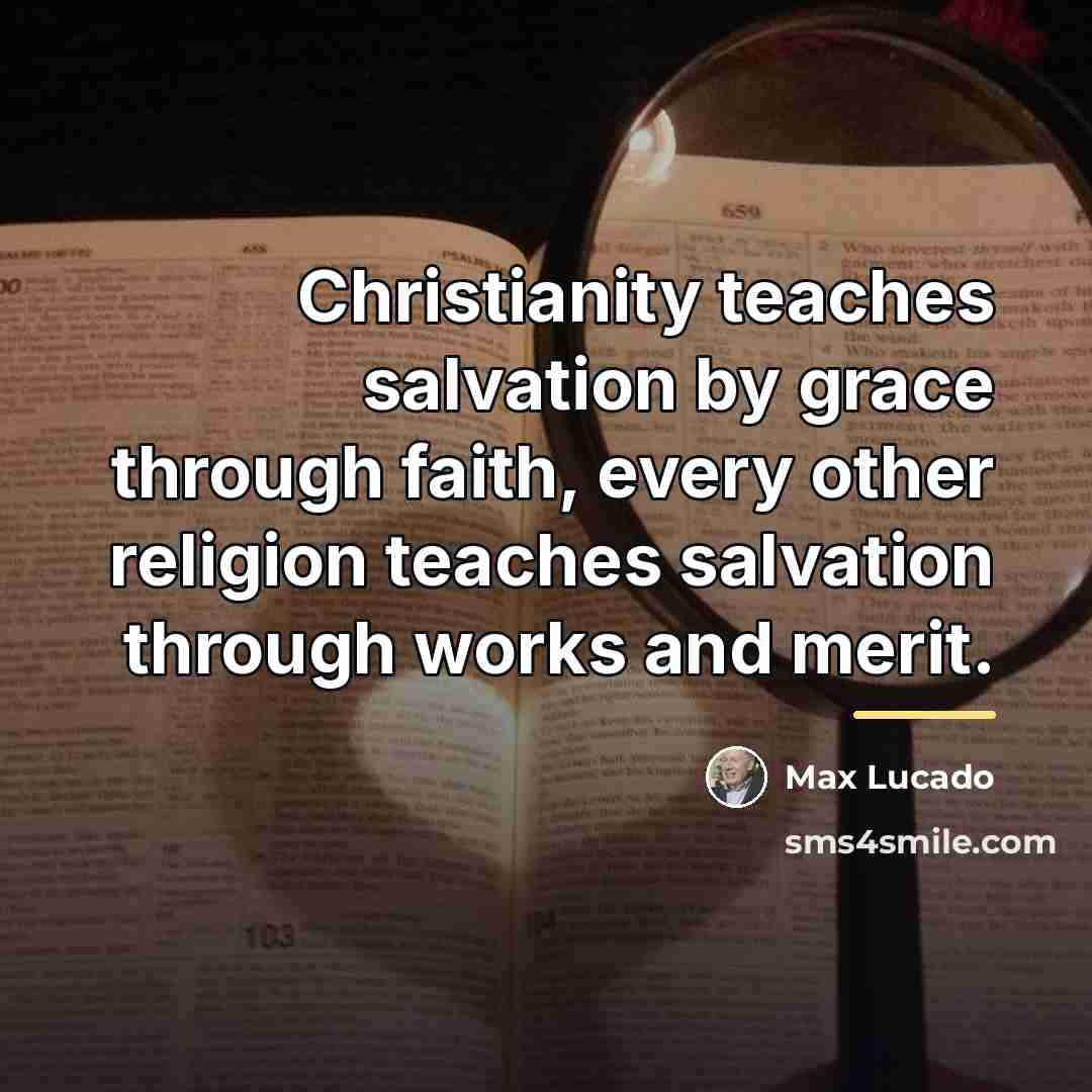 “Christianity teaches salvation by grace through faith, every other religion…” quote by Max Lucado