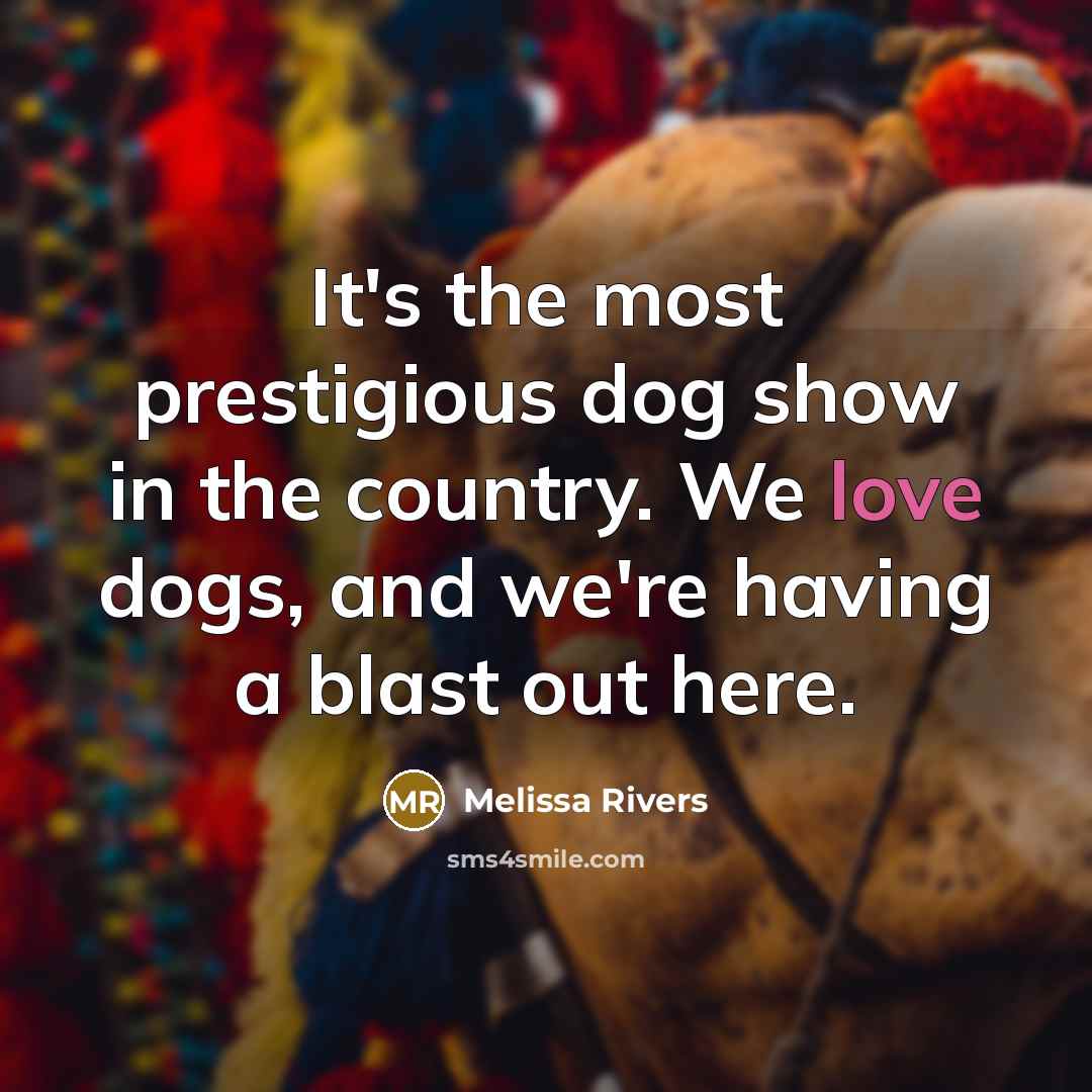 “It's the most prestigious dog show in the country. We love dogs, and we're having a blast out here.” quote by Melissa Rivers