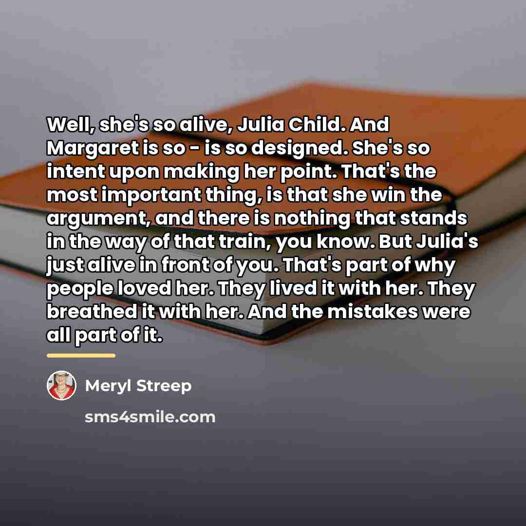 “Well, she's so alive, Julia Child. And Margaret is so…” quote by Meryl Streep