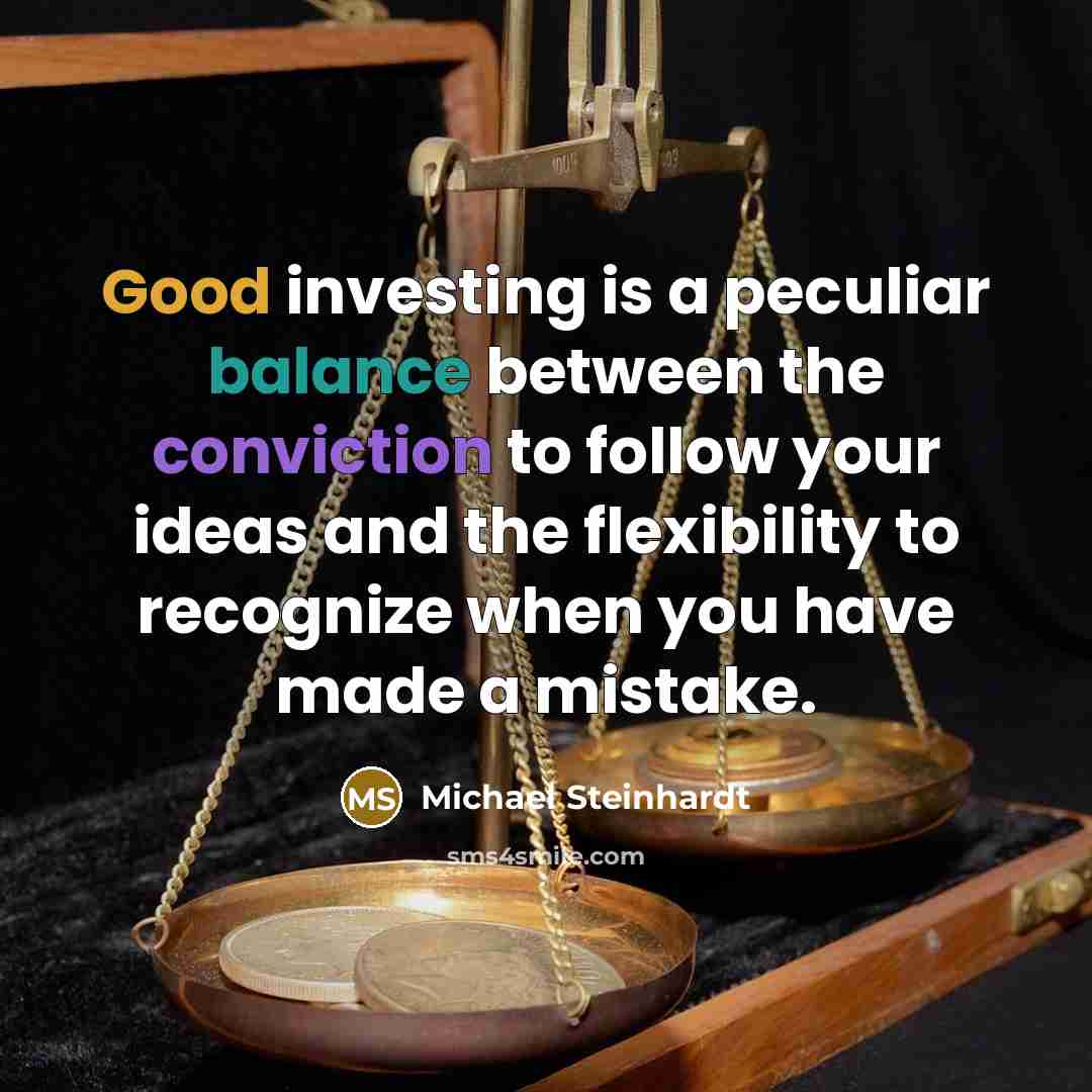 “Good investing is a peculiar balance between the conviction to…” quote by Michael Steinhardt