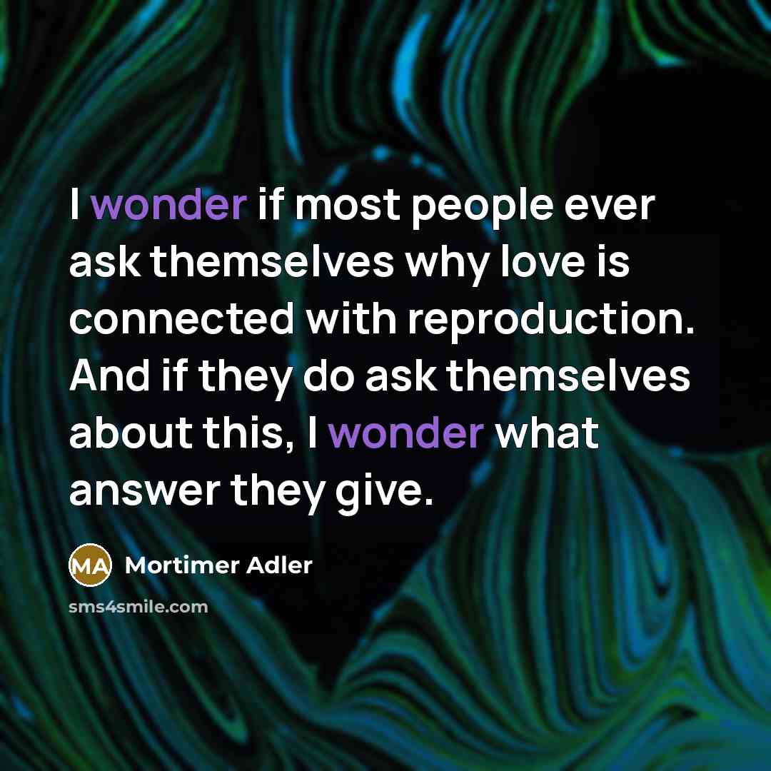 “I wonder if most people ever ask themselves why love…” quote by Mortimer Adler