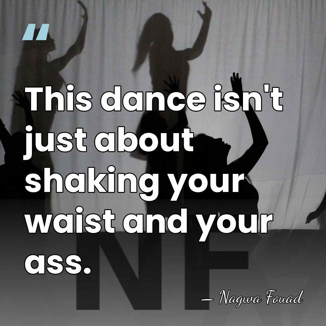 This dance isn't just about shaking your waist and your ass. - Nagwa Fouad