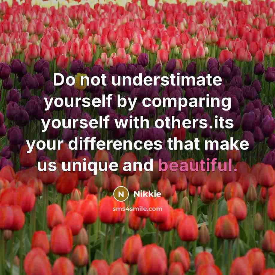 “Do not understimate yourself by comparing yourself with others.its your differences that make us unique and beautiful.” quote by Nikkie