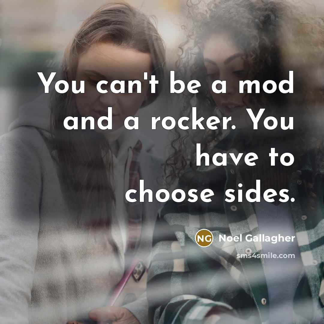 “You can't be a mod and a rocker. You have…” quote by Noel Gallagher