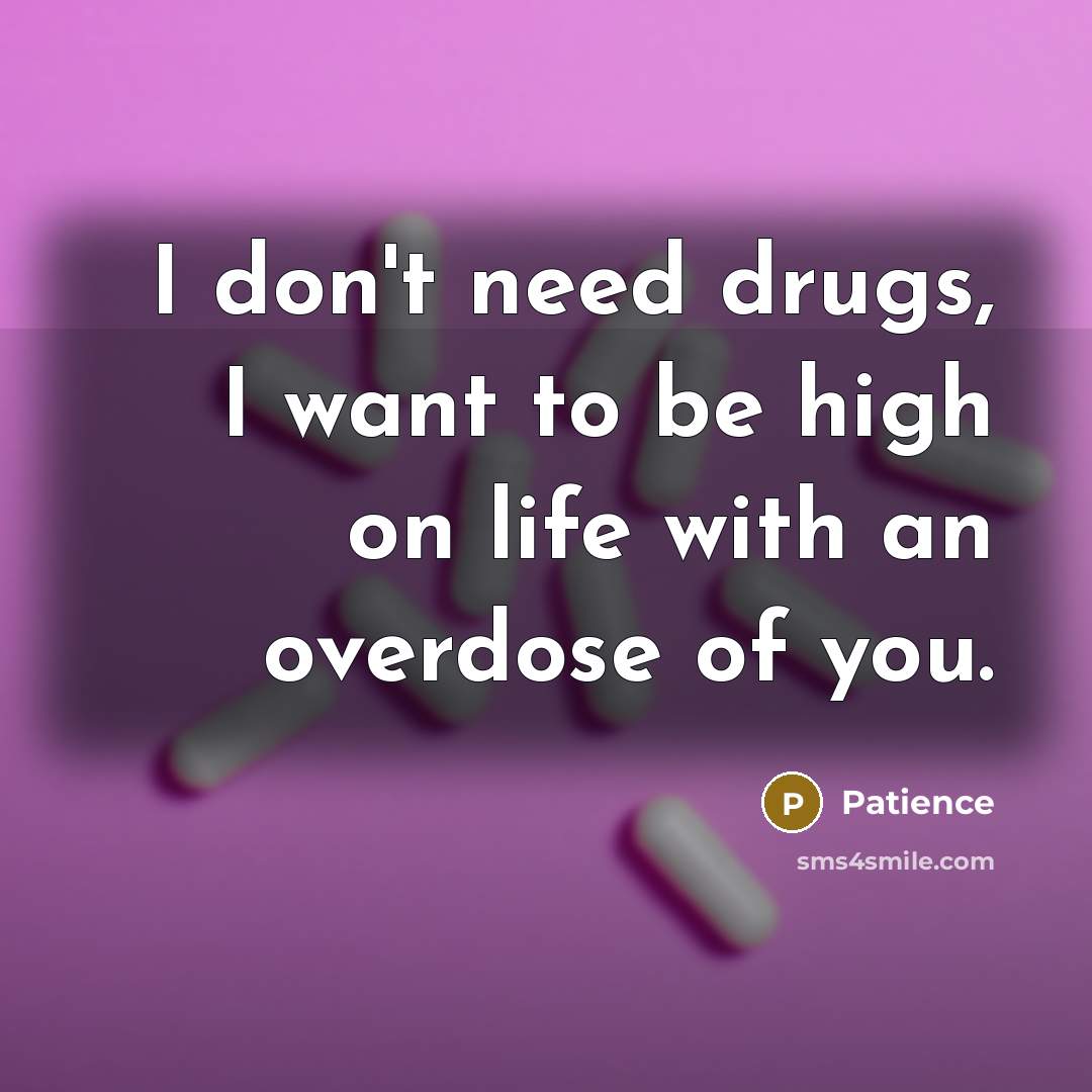 “I don't need drugs, I want to be high on…” quote by Patience
