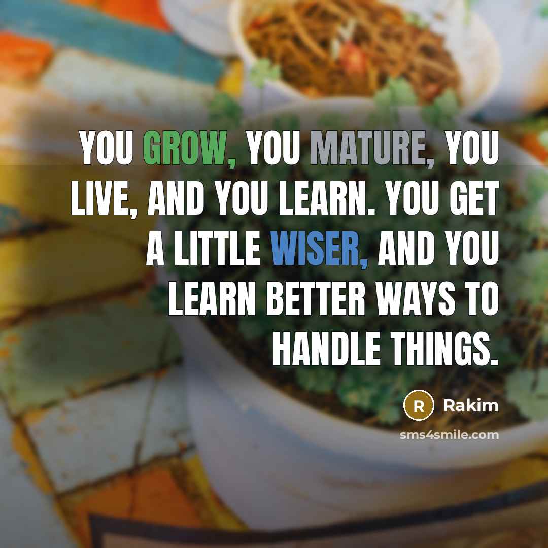 “You grow, you mature, you live, and you learn. You…” quote by Rakim