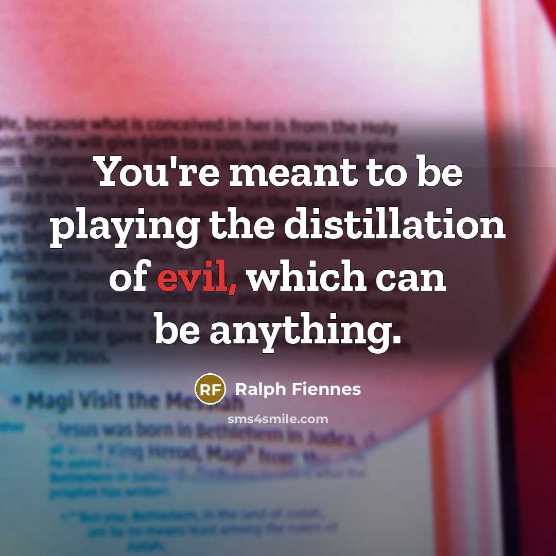 “You're meant to be playing the distillation of evil, which can be anything.” quote by Ralph Fiennes
