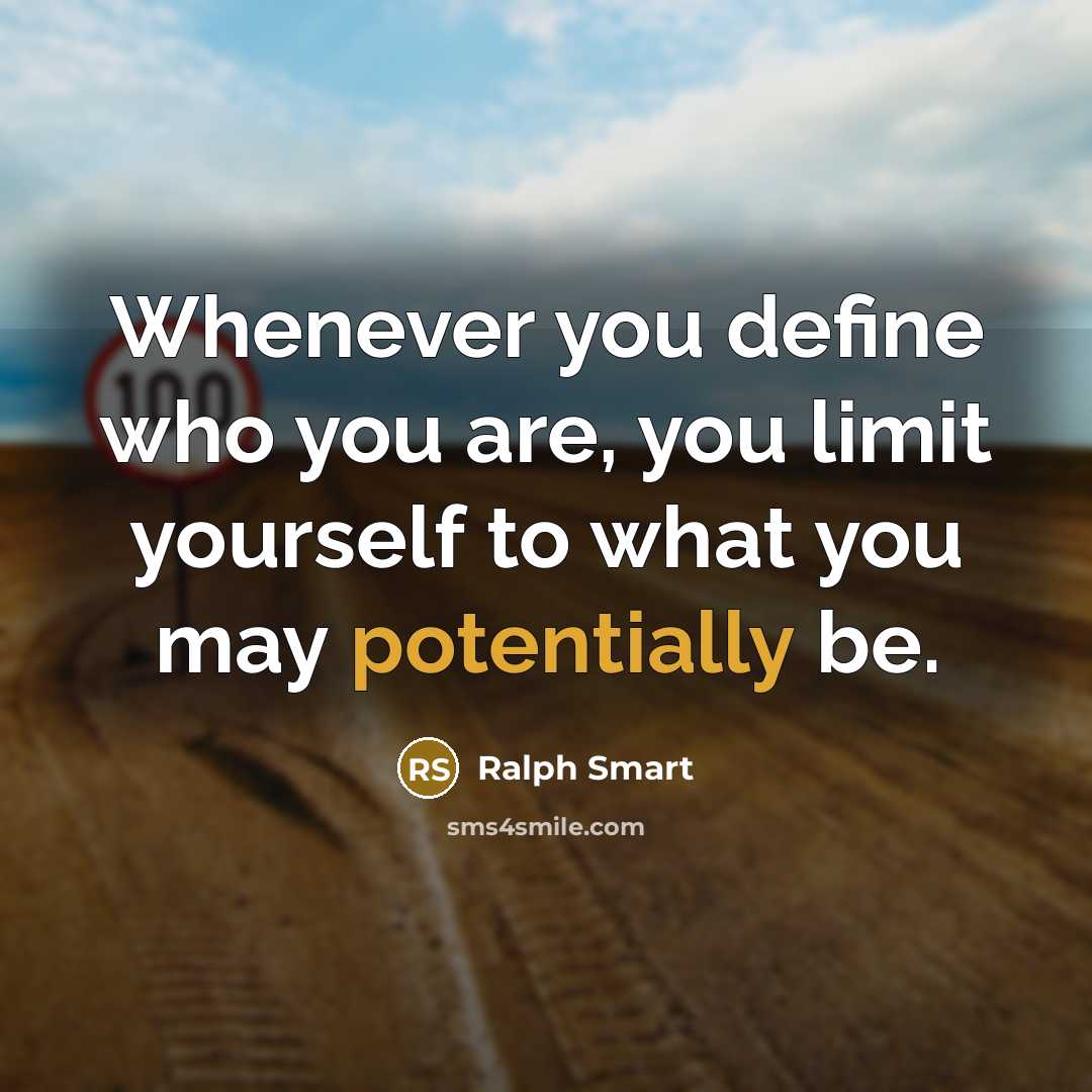 “Whenever you define who you are, you limit yourself to what you may potentially be.” quote by Ralph Smart