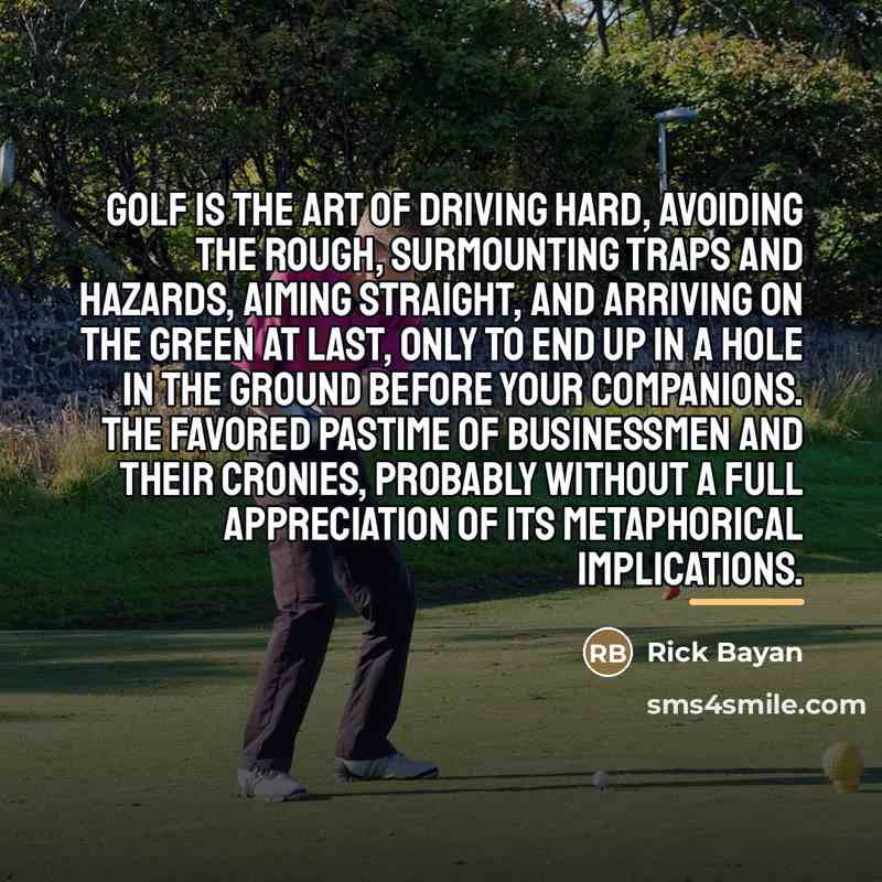 “Golf is the art of driving hard, avoiding the rough,…” quote by Rick Bayan