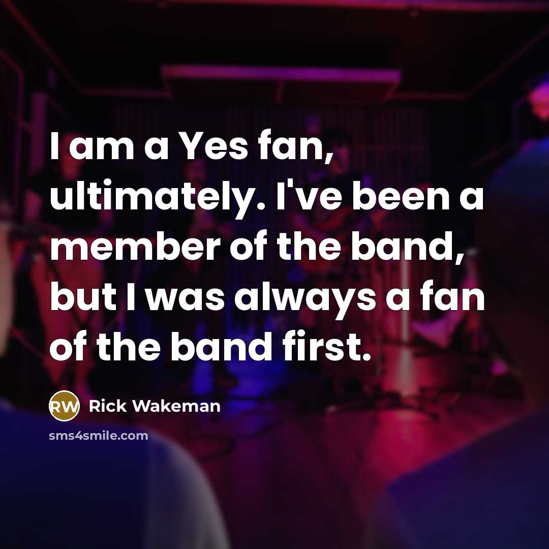 “I am a Yes fan, ultimately. I've been a member…” quote by Rick Wakeman