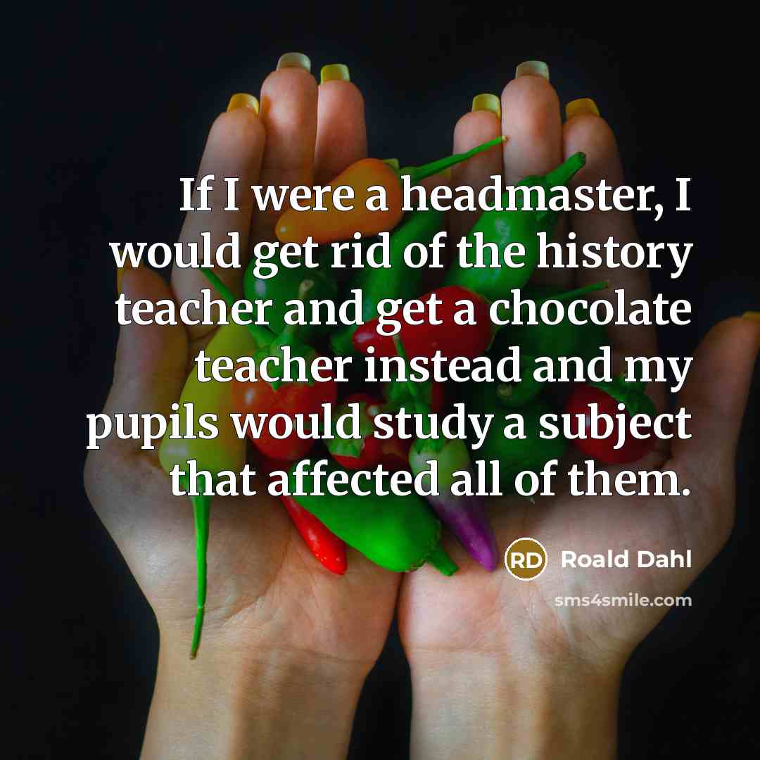 “If I were a headmaster, I would get rid of…” quote by Roald Dahl