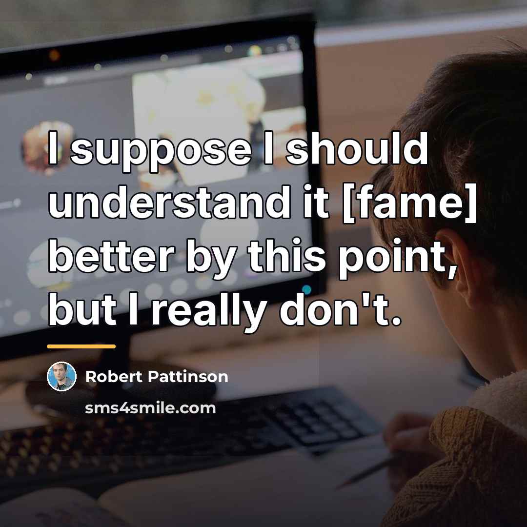 “I suppose I should understand it [fame] better by this…” quote by Robert Pattinson