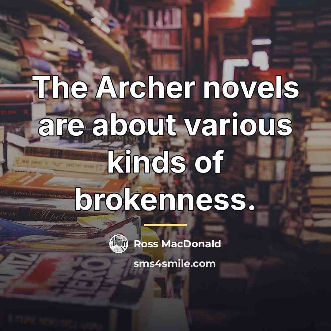 “The Archer novels are about various kinds of brokenness.…” quote by Ross Macdonald