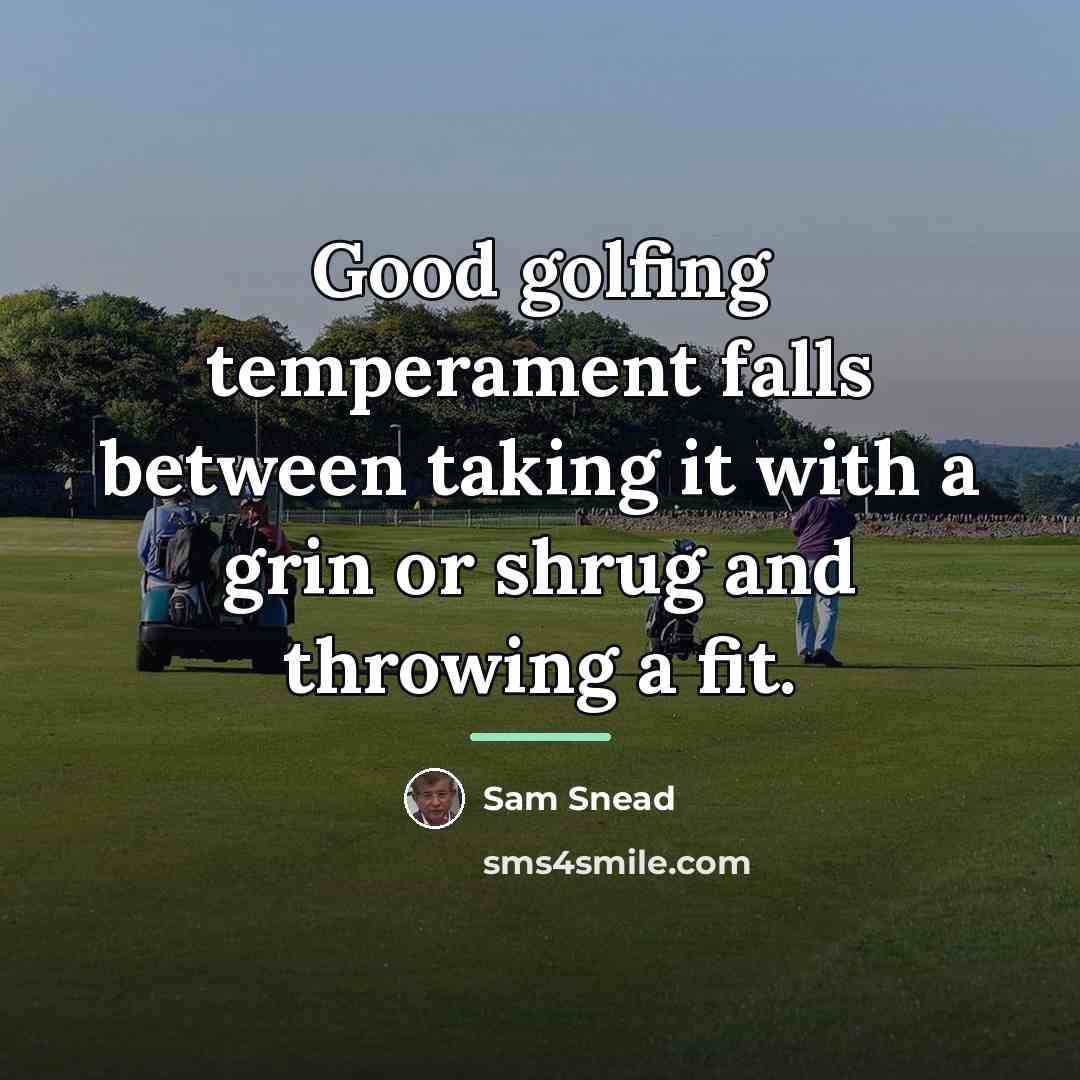 “Good golfing temperament falls between taking it with a grin…” quote by Sam Snead