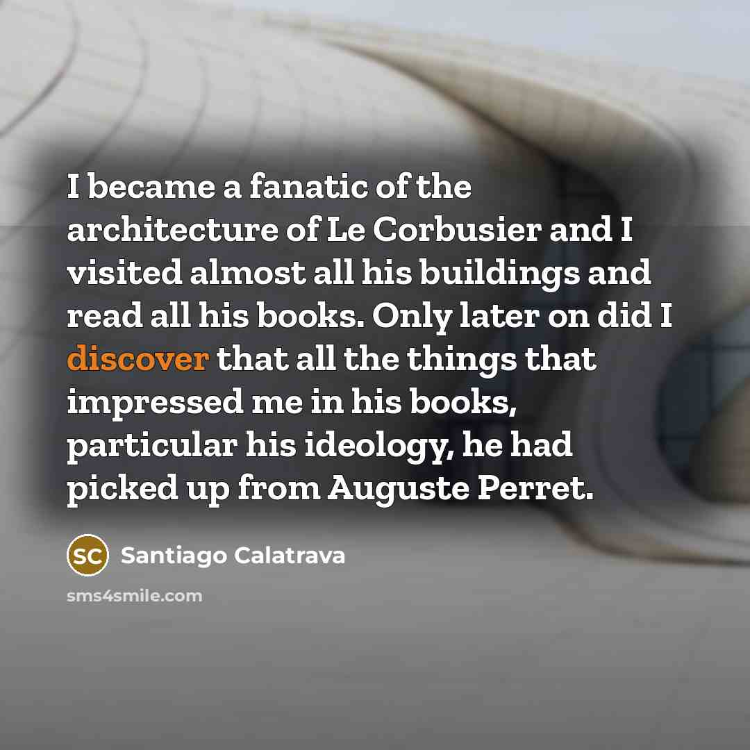 “I became a fanatic of the architecture of Le Corbusier…” quote by Santiago Calatrava