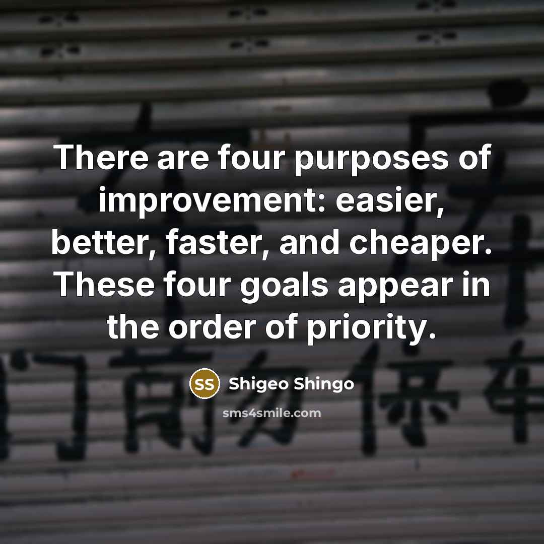“There are four purposes of improvement: easier, better, faster, and…” quote by Shigeo Shingo