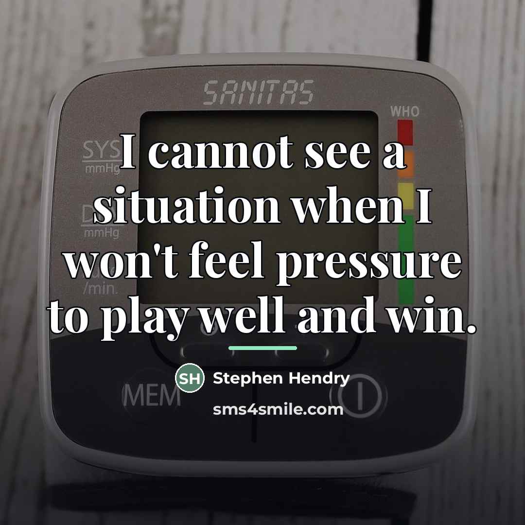 “I cannot see a situation when I won't feel pressure…” quote by Stephen Hendry