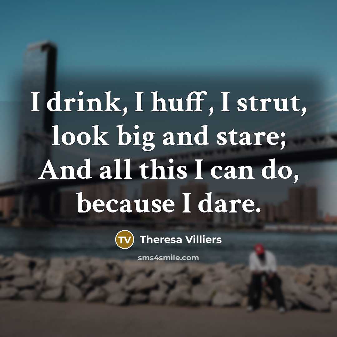“I drink, I huff, I strut, look big and stare;…” quote by Theresa Villiers