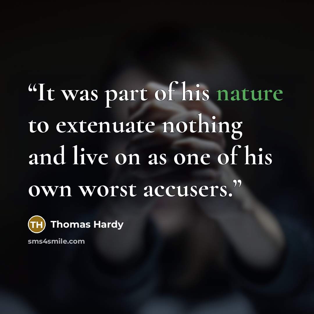 “It was part of his nature to extenuate nothing and live on as one of his own worst accusers.” quote by Thomas Hardy