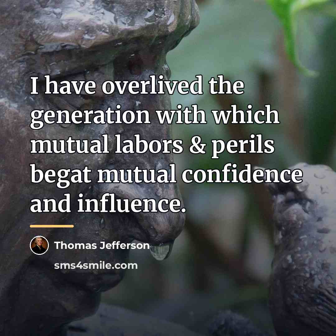 “I have overlived the generation with which mutual labors &…” quote by Thomas Jefferson