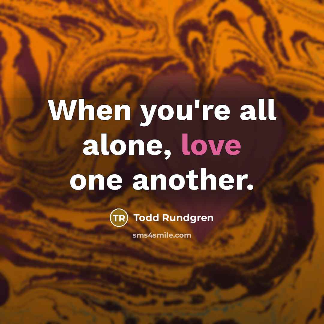 “When you're all alone, love one another.…” quote by Todd Rundgren