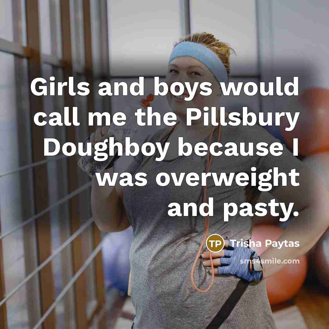 “Girls and boys would call me the Pillsbury Doughboy because…” quote by Trisha Paytas